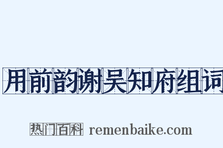 用前韵谢吴知府组词是什么意思的图片